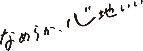 なめらか、心地いい